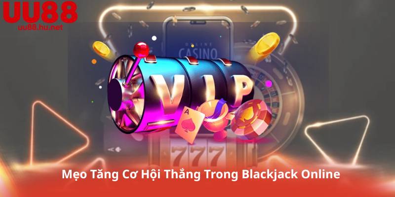 Mẹo Tăng Cơ Hội Thắng Trong Blackjack Online